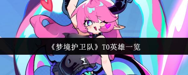 梦境护卫队 T0英雄一览