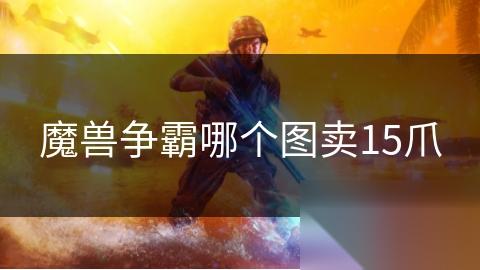 魔兽争霸哪个图卖15爪