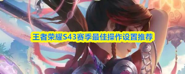 王者荣耀S43赛季最佳操作设置推荐