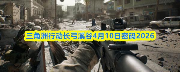三角洲行动长弓溪谷4月10日密码2026