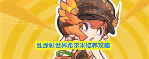乱涂彩世界希尔米值得培养吗 希尔米培养攻略分享