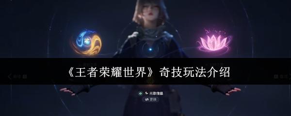 王者荣耀世界 奇技玩法介绍