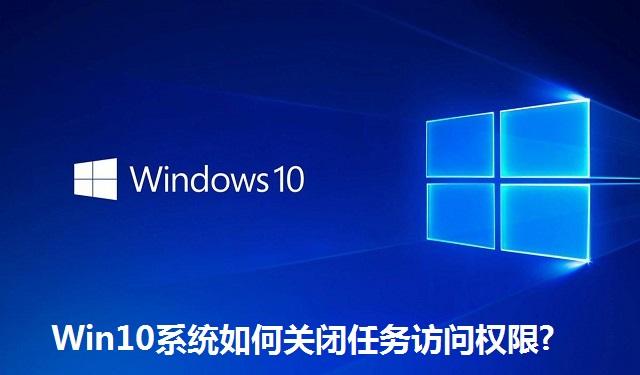 Win10系统如何关闭任务访问权限 Win10系统关闭任务访问权限的方法