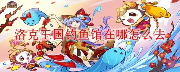 洛克王国钓鱼馆在哪怎么去
