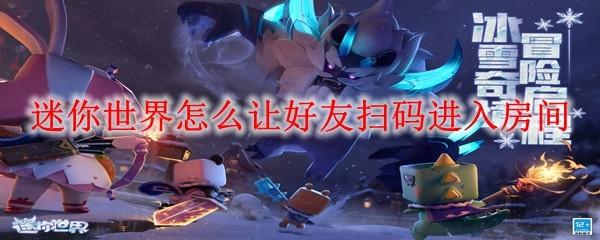 迷你世界怎么让好友扫码进入房间