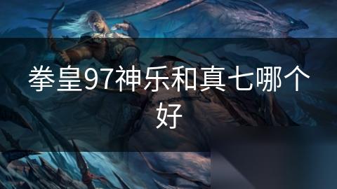 拳皇97神乐和真七哪个好