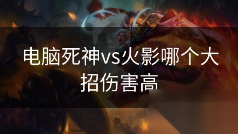 电脑死神vs火影哪个大招伤害高