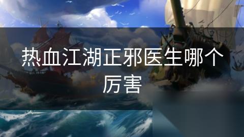 热血江湖正邪医生哪个厉害