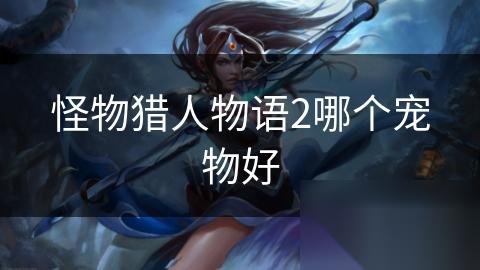 怪物猎人物语2哪个宠物好