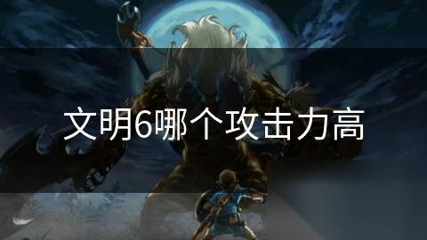 文明6哪个攻击力高