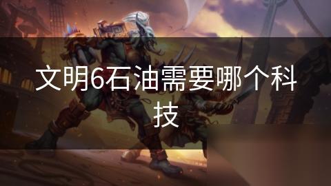 文明6石油需要哪个科技