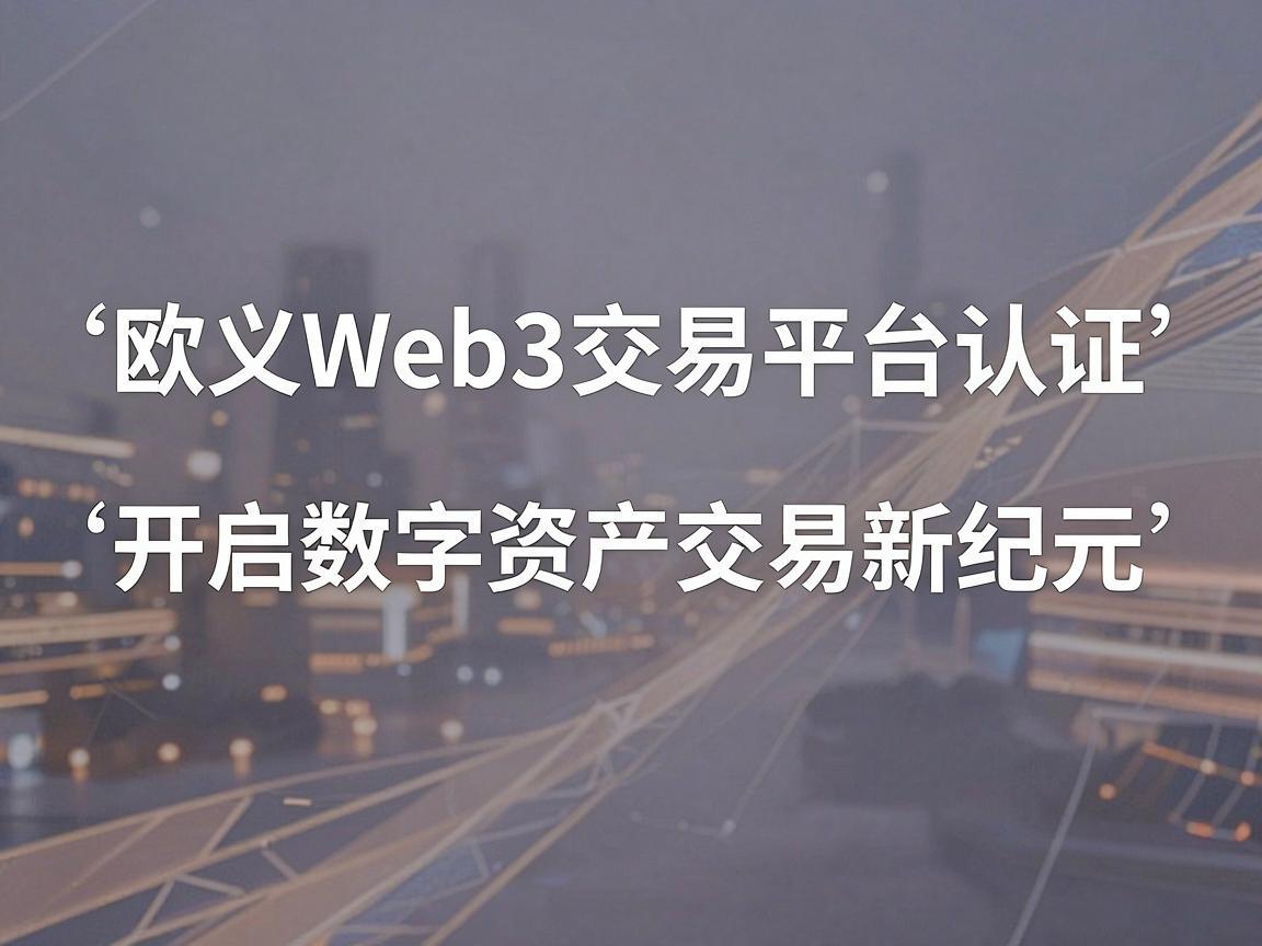 欧义Web3交易平台认证，开启数字资产交易新纪元
