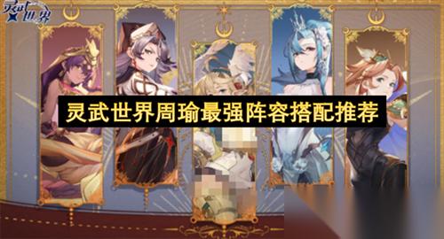 灵武世界周瑜最强阵容搭配推荐 灵武世界周瑜最强阵容搭配攻略