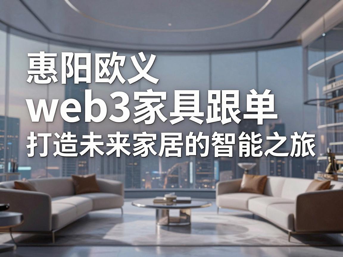 惠阳欧义web3家具跟单，打造未来家居的智能之旅