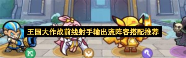 王国大作战前线射手输出流阵容搭配推荐