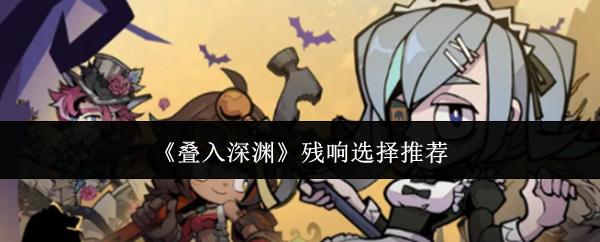 叠入深渊残响选择推荐 叠入深渊残响怎么选