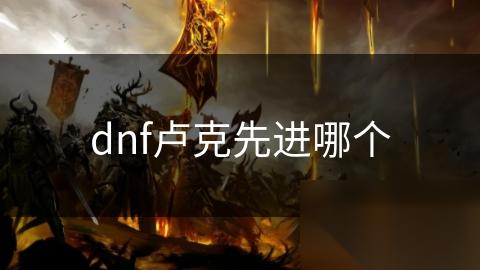 dnf卢克先进哪个
