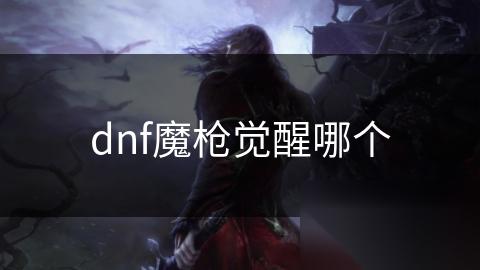 dnf魔枪觉醒哪个