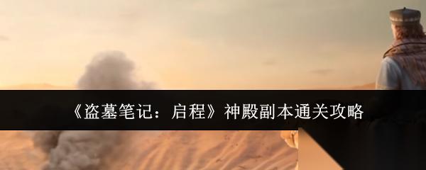 盗墓笔记启程神殿副本怎么通关神殿副本通关攻略