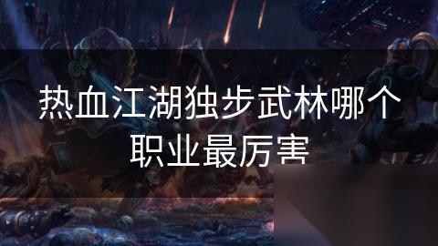 热血江湖独步武林哪个职业最厉害