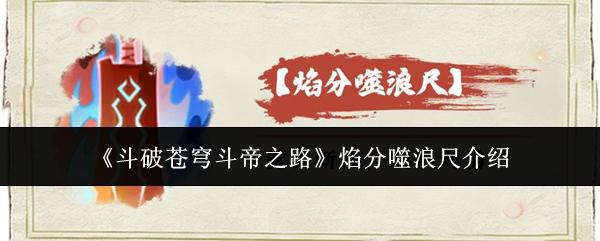 斗破苍穹斗帝之路焰分噬浪尺怎么样焰分噬浪尺介绍