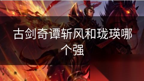 古剑奇谭斩风和珑瑛哪个强