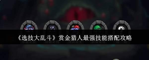 选技大乱斗赏金猎人最强技能怎么搭配赏金猎人最强技能搭配攻略